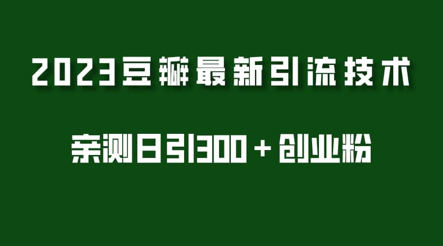 2023豆瓣引流最新玩法，实测日引流创业粉300＋（7节视频课）多客网创-网创项目资源站-副业项目-创业项目-搞钱项目多客网创