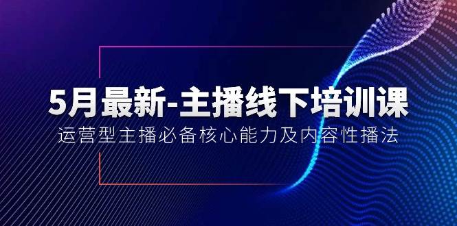 5月最新-主播线下培训课【40期】：运营型主播必备核心能力及内容性播法多客网创-网创项目资源站-副业项目-创业项目-搞钱项目多客网创