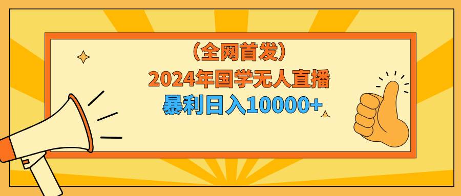2024年国学无人直播暴力日入10000+小白也可操作多客网创-网创项目资源站-副业项目-创业项目-搞钱项目多客网创