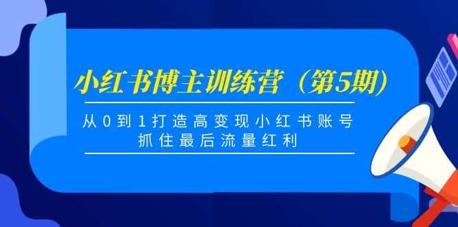 小红书博主训练营（第5期)，从0到1打造高变现小红书账号，抓住最后流量红利多客网创-网创项目资源站-副业项目-创业项目-搞钱项目多客网创