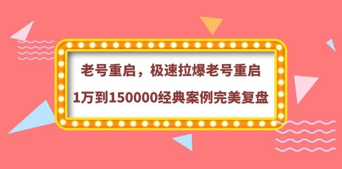 老号重启，极速拉爆老号重启1万到150000经典案例完美复盘多客网创-网创项目资源站-副业项目-创业项目-搞钱项目多客网创