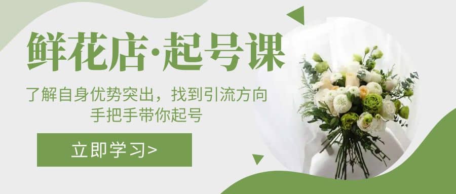 鲜花店·起号课：了解自身优势突出，找到引流方向，手把手带你起号多客网创-网创项目资源站-副业项目-创业项目-搞钱项目多客网创