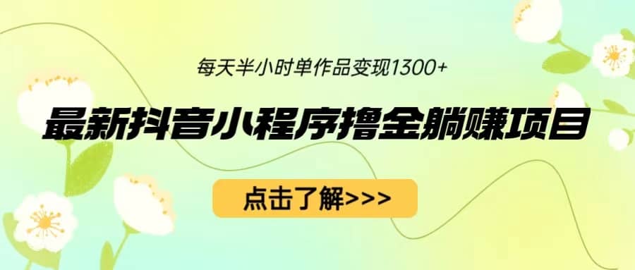 最新抖音小程序撸金躺赚项目，一部手机每天半小时，单个作品变现1300+多客网创-网创项目资源站-副业项目-创业项目-搞钱项目多客网创