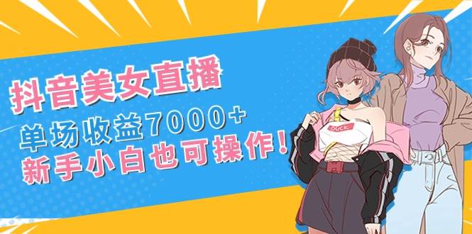 抖音美女直播，单场收益7000+,新手小白也可操作多客网创-网创项目资源站-副业项目-创业项目-搞钱项目多客网创