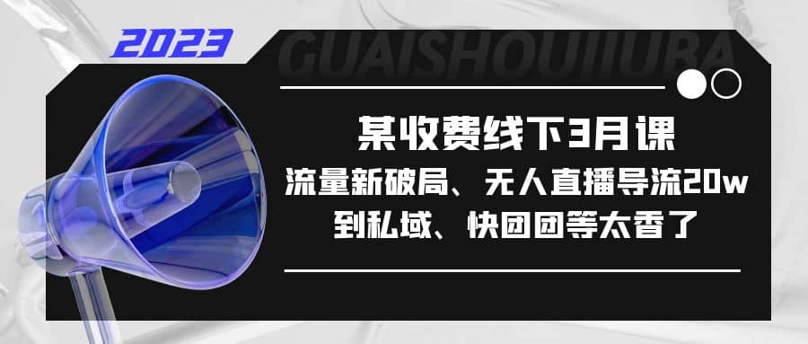 某收费线下3月课，流量新破局、无人直播导流20w到私域、快团团等太香了多客网创-网创项目资源站-副业项目-创业项目-搞钱项目多客网创
