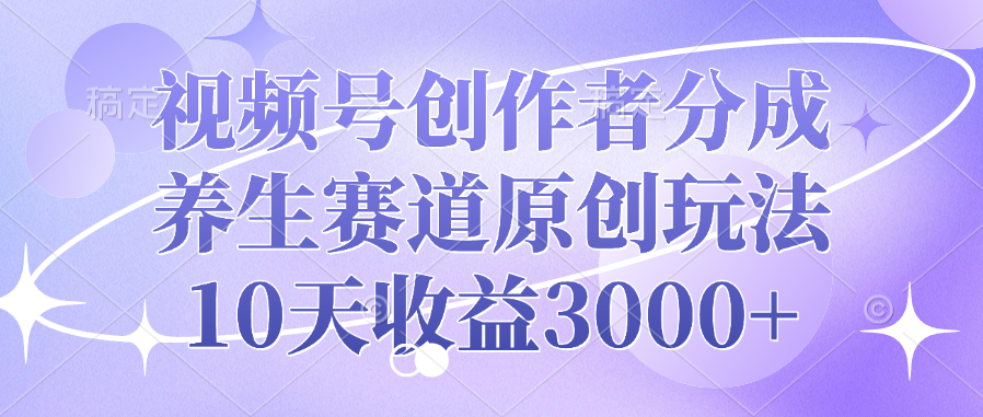 视频号创作者分成，养生赛道原创玩法，10天收益3000+多客网创-网创项目资源站-副业项目-创业项目-搞钱项目多客网创