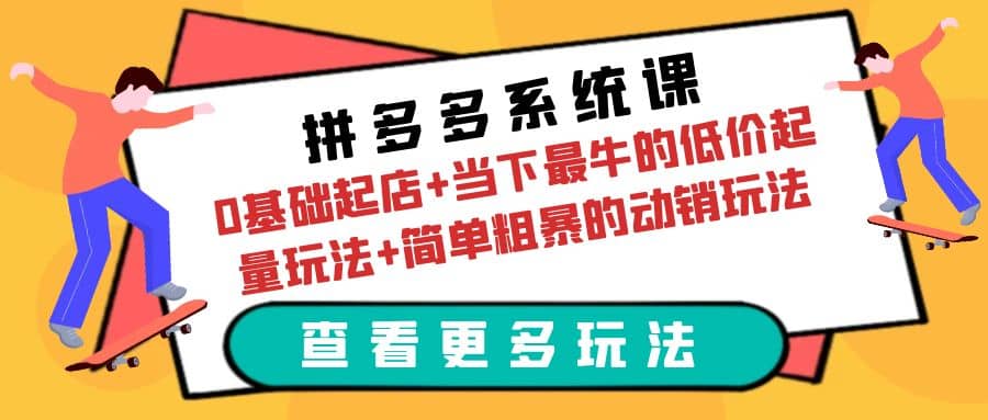 拼多多系统课：0基础起店+当下最牛的低价起量玩法+简单粗暴的动销玩法多客网创-网创项目资源站-副业项目-创业项目-搞钱项目多客网创