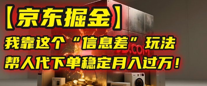 【京东掘金】我靠这个“信息差”玩法，帮人代下单，稳定月入过万！多客网创-网创项目资源站-副业项目-创业项目-搞钱项目多客网创