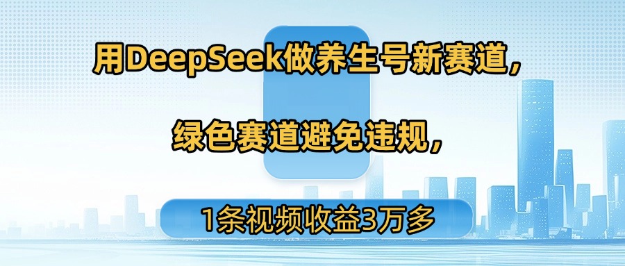 用DeepSeek做养生号新赛道，绿色赛道避免违规，1条视频收益3万多多客网创-网创项目资源站-副业项目-创业项目-搞钱项目多客网创