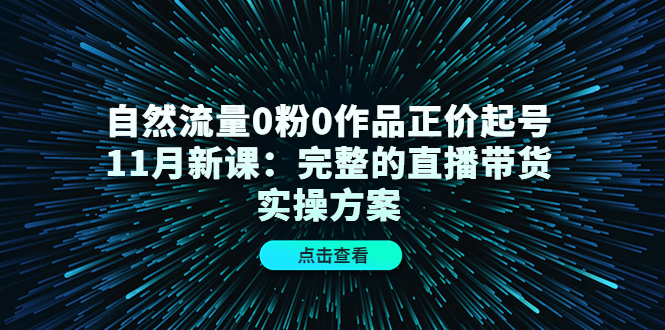 自然流量0粉0作品正价起号11月新课：完整的直播带货实操方案多客网创-网创项目资源站-副业项目-创业项目-搞钱项目多客网创