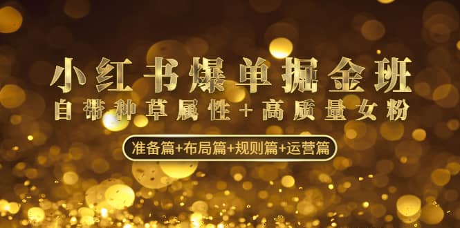 小红书爆单掘金班：自带种草属性+高质量女粉 准备篇+布局篇+规则篇+运营篇多客网创-网创项目资源站-副业项目-创业项目-搞钱项目多客网创