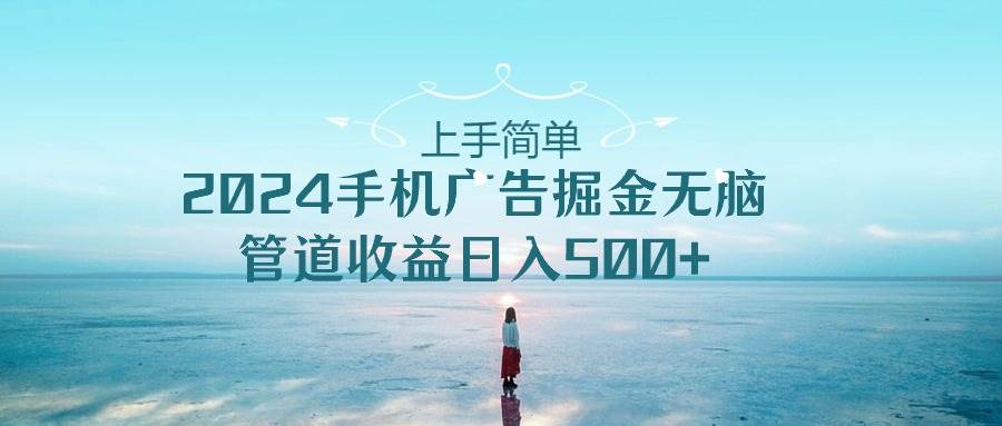 上手简单，2024手机广告掘金无脑，管道收益日入500+多客网创-网创项目资源站-副业项目-创业项目-搞钱项目多客网创