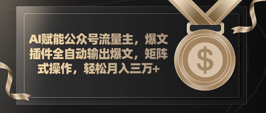 AI赋能公众号流量主，插件输出爆文，矩阵式操作，轻松月入三万+多客网创-网创项目资源站-副业项目-创业项目-搞钱项目多客网创