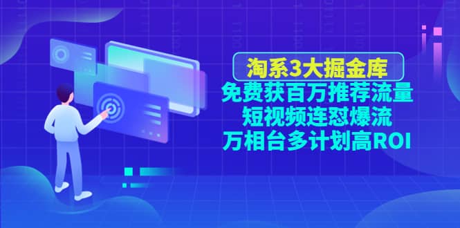 淘系3大掘金库：免费获百万推荐流量+短视频连怼爆流+万相台多计划高ROI多客网创-网创项目资源站-副业项目-创业项目-搞钱项目多客网创