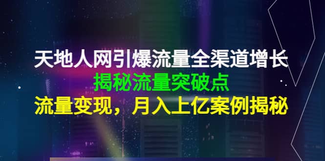 天地人网引爆流量全渠道增长：揭秘流量突然破点，流量变现多客网创-网创项目资源站-副业项目-创业项目-搞钱项目多客网创