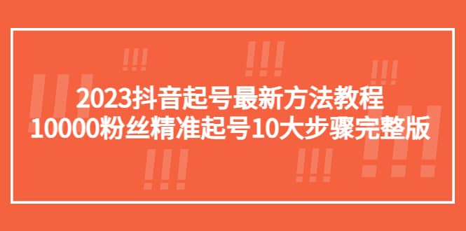 2023抖音起号最新方法教程：10000粉丝精准起号10大步骤完整版多客网创-网创项目资源站-副业项目-创业项目-搞钱项目多客网创