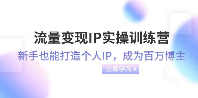 流量变现-IP实操训练营：新手也能打造个人IP，成为百万博主（46节课）多客网创-网创项目资源站-副业项目-创业项目-搞钱项目多客网创