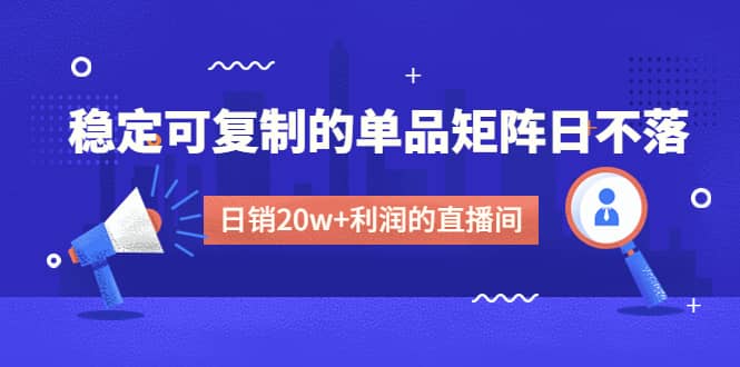 某电商线下课程，稳定可复制的单品矩阵日不落，做一个日销20w+利润的直播间多客网创-网创项目资源站-副业项目-创业项目-搞钱项目多客网创