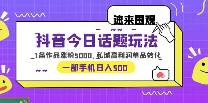 抖音今日话题玩法，1条作品涨粉5000，私域高利润单品转化 一部手机日入500多客网创-网创项目资源站-副业项目-创业项目-搞钱项目多客网创