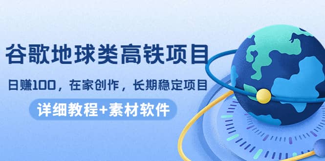 谷歌地球类高铁项目，在家创作，长期稳定项目（教程+素材软件）多客网创-网创项目资源站-副业项目-创业项目-搞钱项目多客网创