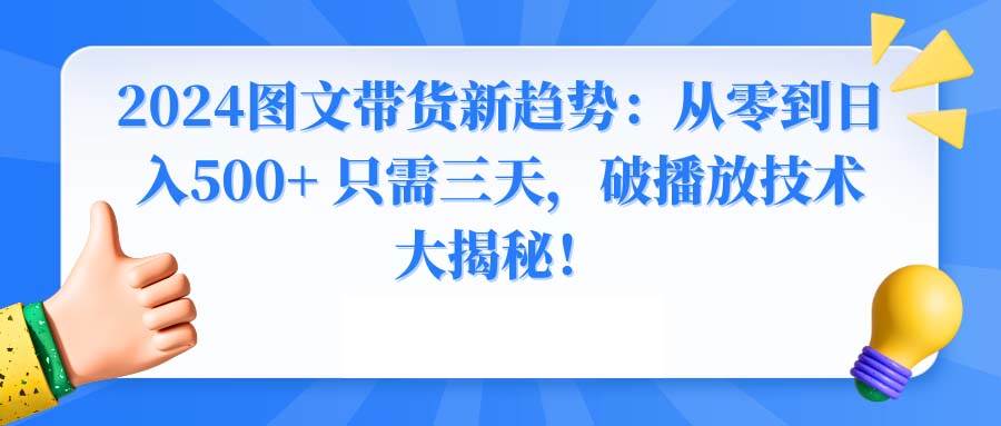 2024图文带货新趋势:从零到日入500+ 只需三天,破播放技术大揭秘!多客网创-网创项目资源站-副业项目-创业项目-搞钱项目多客网创