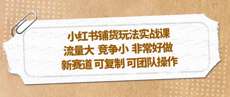小红书铺货玩法实战课，流量大 竞争小 非常好做 新赛道 可复制 可团队操作多客网创-网创项目资源站-副业项目-创业项目-搞钱项目多客网创