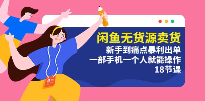 闲鱼无货源卖货：新手到痛点暴利出单，一部手机一个人就能操作（18节课）多客网创-网创项目资源站-副业项目-创业项目-搞钱项目多客网创