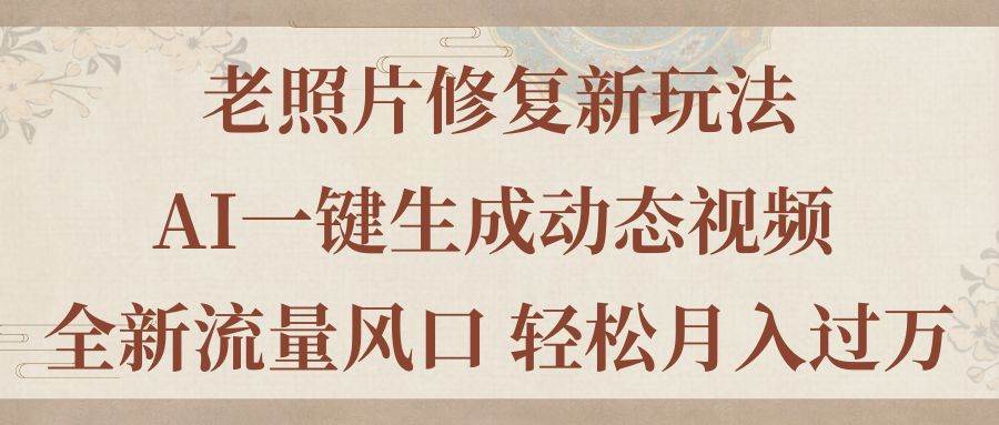 老照片修复新玩法，老照片AI一键生成动态视频 全新流量风口 轻松月入过万多客网创-网创项目资源站-副业项目-创业项目-搞钱项目多客网创