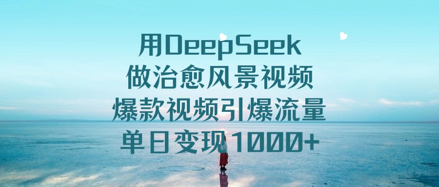 用DeepSeek做治愈风景视频，单日变现1000+，爆款视频引爆流量多客网创-网创项目资源站-副业项目-创业项目-搞钱项目多客网创