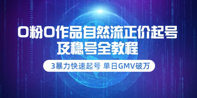 0粉0作品自然流正价起号及稳号全教程：3暴力快速起号 单日GMV破万-价值2980多客网创-网创项目资源站-副业项目-创业项目-搞钱项目多客网创