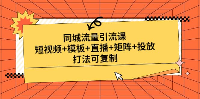 同城流量引流课：短视频+模板+直播+矩阵+投放，打法可复制(无水印)多客网创-网创项目资源站-副业项目-创业项目-搞钱项目多客网创
