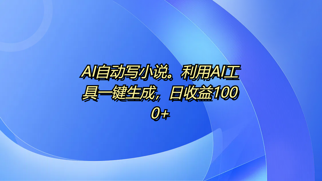 AI自动写小说。利用AI工具一键生成，日收益1000+多客网创-网创项目资源站-副业项目-创业项目-搞钱项目多客网创