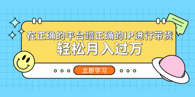 在正确的平台蹭正确的IP进行带货多客网创-网创项目资源站-副业项目-创业项目-搞钱项目多客网创