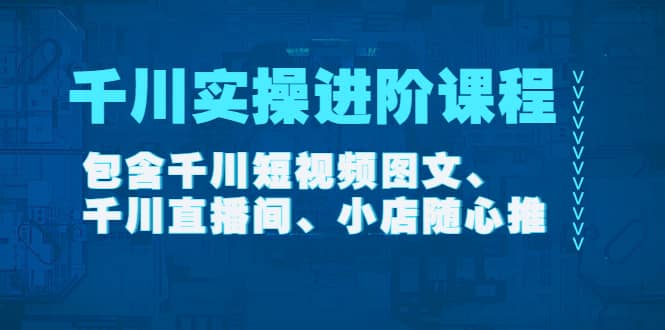 千川实操进阶课程（11月更新）包含千川短视频图文、千川直播间、小店随心推多客网创-网创项目资源站-副业项目-创业项目-搞钱项目多客网创
