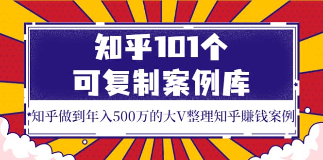 知乎101个可复制案例库，知乎做到年入500万的大V整理知乎賺钱案例多客网创-网创项目资源站-副业项目-创业项目-搞钱项目多客网创