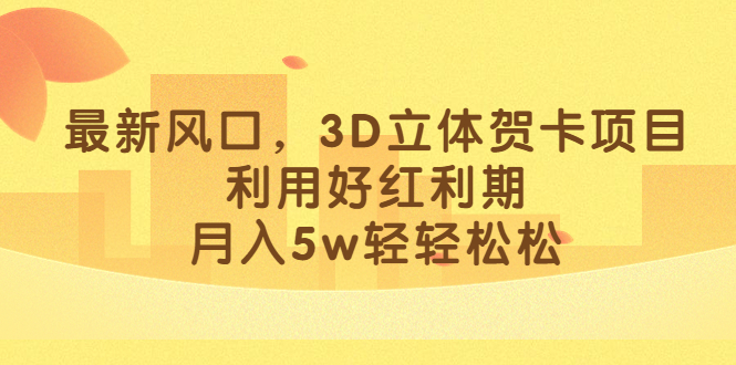 最新风口，3D立体贺卡项目，利用好红利期，月入5w轻轻松松多客网创-网创项目资源站-副业项目-创业项目-搞钱项目多客网创