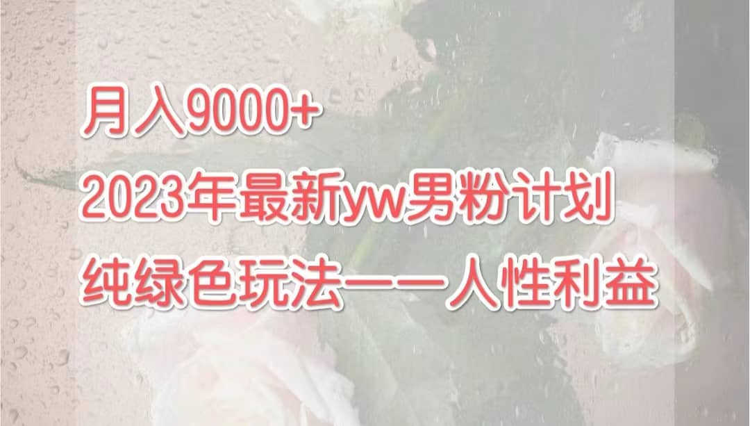 月入9000+2023年9月最新yw男粉计划绿色玩法——人性之利益多客网创-网创项目资源站-副业项目-创业项目-搞钱项目多客网创