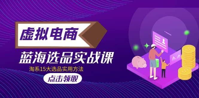 虚拟电商 · 蓝海选品实战课，淘系15大选品实用方法多客网创-网创项目资源站-副业项目-创业项目-搞钱项目多客网创