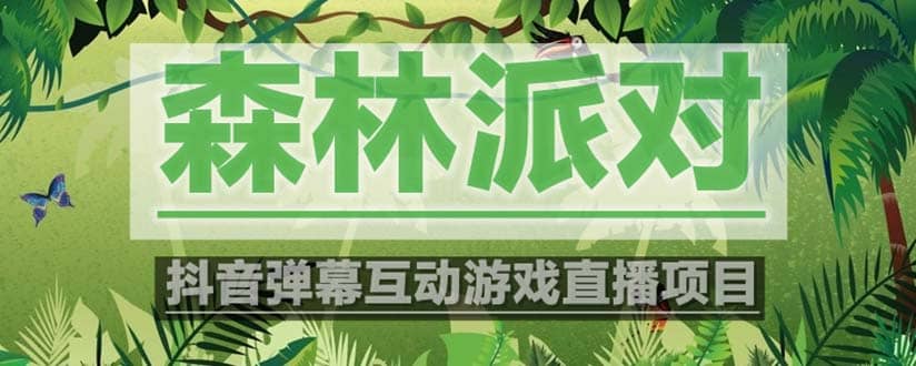 抖音森林派对直播项目，可虚拟人直播 抖音报白 实时互动直播【软件+教程】多客网创-网创项目资源站-副业项目-创业项目-搞钱项目多客网创