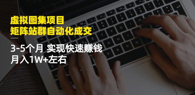 虚拟图集项目：矩阵站群自动化成交，3-5个月实现快速赚钱月入1W+左右多客网创-网创项目资源站-副业项目-创业项目-搞钱项目多客网创