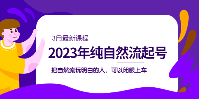 2023年纯自然流·起号课程，把自然流·玩明白的人 可以闭眼上车（3月更新）多客网创-网创项目资源站-副业项目-创业项目-搞钱项目多客网创