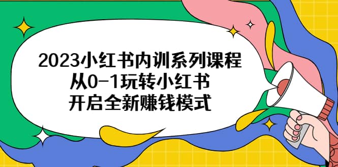 2023小红书内训系列课程，从0-1玩转小红书，开启全新赚钱模式多客网创-网创项目资源站-副业项目-创业项目-搞钱项目多客网创
