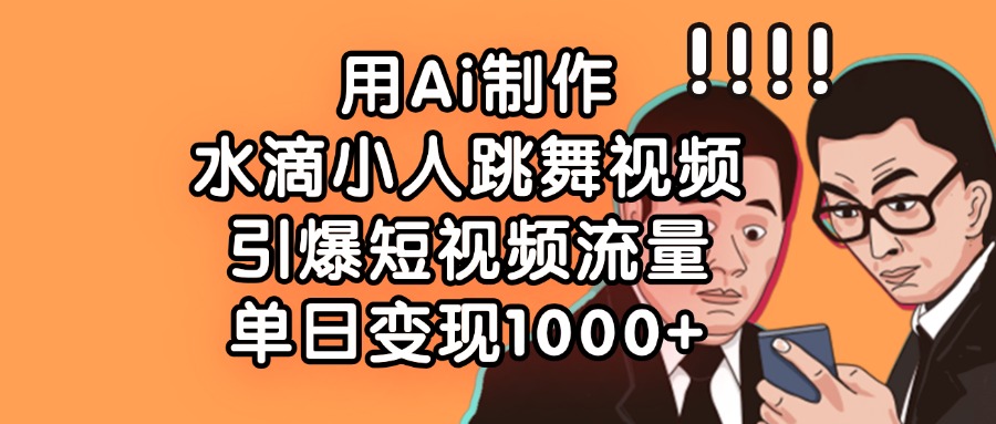 用Ai制作水滴小人跳舞视频，引爆短视频流量，单日变现1000+多客网创-网创项目资源站-副业项目-创业项目-搞钱项目多客网创