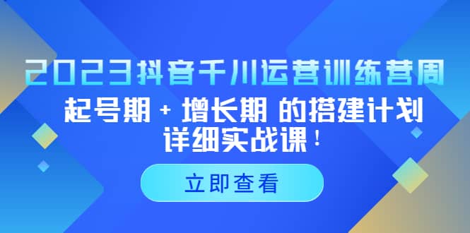2023抖音千川运营训练营，起号期+增长期 的搭建计划详细实战课多客网创-网创项目资源站-副业项目-创业项目-搞钱项目多客网创