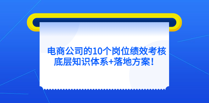 电商公司的10个岗位绩效考核的底层知识体系+落地方案多客网创-网创项目资源站-副业项目-创业项目-搞钱项目多客网创