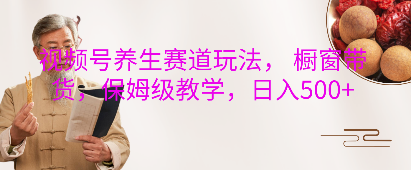 视频号养生赛道玩法， 橱窗带货，保姆级教学，日入500+多客网创-网创项目资源站-副业项目-创业项目-搞钱项目多客网创