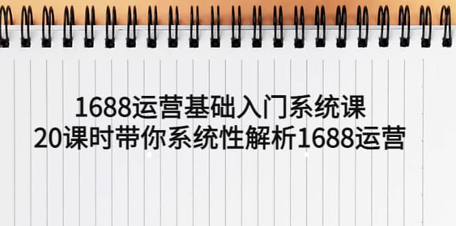 1688运营基础入门系统课,20课时带你系统性解析1688运营多客网创-网创项目资源站-副业项目-创业项目-搞钱项目多客网创