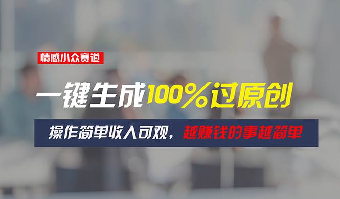 情感小众赛道，一键生成100%过原创，操作简单收入可观，越赚钱的事越简单多客网创-网创项目资源站-副业项目-创业项目-搞钱项目多客网创