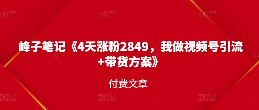 峰子笔记《4天涨粉2849，我做视频号引流+带货方案》付费文章多客网创-网创项目资源站-副业项目-创业项目-搞钱项目多客网创