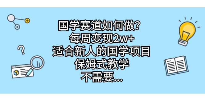 国学赛道如何做？每周变现2w+，适合新人的国学项目，保姆式教学多客网创-网创项目资源站-副业项目-创业项目-搞钱项目多客网创